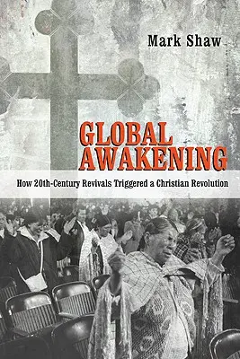 Globale Erweckung: Wie Erweckungen im 20. Jahrhundert eine christliche Revolution auslösten - Global Awakening: How 20th-Century Revivals Triggered a Christian Revolution