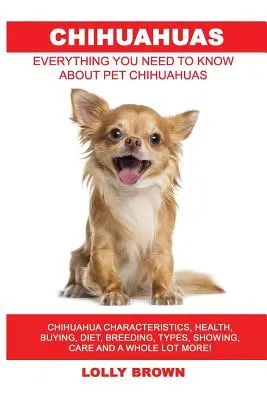 Chihuahuas: Chihuahua Eigenschaften, Gesundheit, Kauf, Ernährung, Zucht, Typen, Ausstellen, Pflege und vieles mehr! Alles was Sie brauchen - Chihuahuas: Chihuahua Characteristics, Health, Buying, Diet, Breeding, Types, Showing, Care and a whole lot more! Everything You N