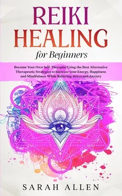 Reiki-Heilung für Anfänger: Werden Sie Ihr eigener Selbst-Therapeut mit den besten alternativen therapeutischen Strategien, um Ihre Energie, Ihr Glück und Ihre Lebensfreude zu steigern - Reiki Healing for beginners: Become Your Own Self-Therapist Using the Best Alternative Therapeutic Strategies to Increase your Energy, Happiness an