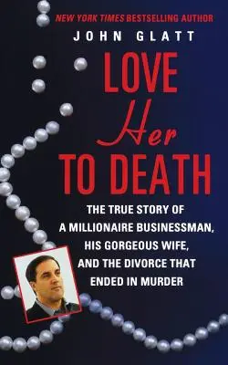 Liebe sie zu Tode: Die wahre Geschichte eines millionenschweren Geschäftsmanns, seiner hinreißenden Frau und der Scheidung, die mit einem Mord endete - Love Her to Death: The True Story of a Millionaire Businessman, His Gorgeous Wife, and the Divorce That Ended in Murder