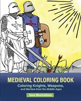 Mittelalterliches Ausmalbuch: Ausmalen von Rittern, Waffen und Kriegsführung aus dem Mittelalter - Medieval Coloring Book: Coloring Knights, Weapons, and Warfare from the Middle Ages