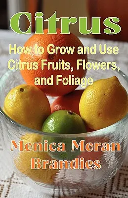 Zitrusfrüchte: Anbau und Verwendung von Zitrusfrüchten, -blüten und -blättern - Citrus: How to Grow and Use Citrus Fruits, Flowers, and Foliage