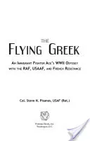Der fliegende Grieche: Die Odyssee eines eingewanderten Flieger-Asses im Zweiten Weltkrieg mit der Raf, der Usaaf und der französischen Resistance - The Flying Greek: An Immigrant Fighter Ace's WWII Odyssey with the Raf, Usaaf, and French Resistance