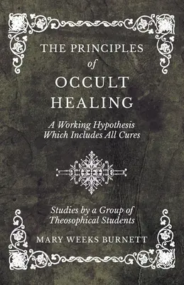 Die Prinzipien des okkulten Heilens - Eine Arbeitshypothese, die alle Heilungen einschließt - Studien einer Gruppe von Theosophenschülern - The Principles of Occult Healing - A Working Hypothesis Which Includes All Cures - Studies by a Group of Theosophical Students