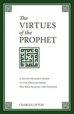 Die Tugenden des Propheten: Der Leitfaden eines jungen Muslims für den Großen Dschihad, den Krieg gegen die Leidenschaften - The Virtues of the Prophet: A Young Muslim's Guide to the Greater Jihad, the War Against the Passions