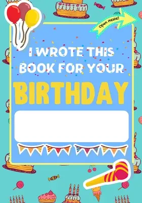 Ich habe dieses Buch für deinen Geburtstag geschrieben: Das perfekte Geburtstagsgeschenk für Kinder, die ihr ganz persönliches Buch für Familie und Freunde gestalten - I Wrote This Book For Your Birthday: The Perfect Birthday Gift For Kids to Create Their Very Own Personalized Book for Family and Friends