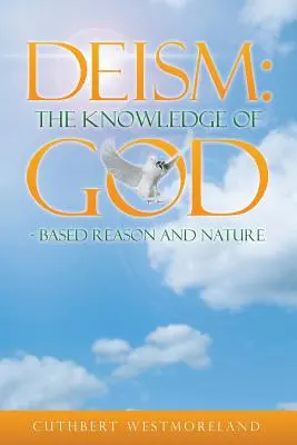 Deismus: Das Wissen von GOTT - basierend auf Vernunft und Natur - Deism: The Knowledge of GOD - Based Reason and Nature