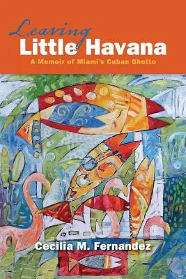 Verlassen von Little Havana: Eine Erinnerung an das kubanische Ghetto von Miami - Leaving Little Havana: A Memoir of Miami's Cuban Ghetto