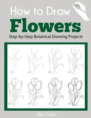 Wie man Blumen malt: Schritt-für-Schritt-Projekte für botanisches Zeichnen - How to Draw Flowers: Step-by-Step Botanical Drawing Projects