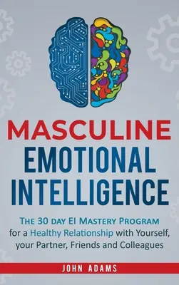 Maskuline Emotionale Intelligenz: Das 30-Tage-Programm zur Beherrschung der emotionalen Intelligenz für eine gesunde Beziehung zu sich selbst, Ihrem Partner, Ihren Freunden und Kollegen - Masculine Emotional Intelligence: The 30 Day EI Mastery Program for a Healthy Relationship with Yourself, Your Partner, Friends, and Colleagues