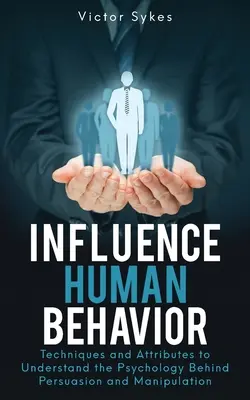 Beeinflussung menschlichen Verhaltens: Techniken und Eigenschaften, um die Psychologie hinter Überredung und Manipulation zu verstehen - Influence Human Behavior: Techniques and Attributes to Understand the Psychology Behind Persuasion and Manipulation