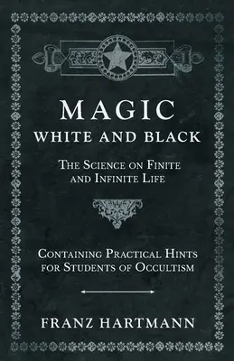 Magie, weiß und schwarz - Die Wissenschaft vom endlichen und unendlichen Leben - Mit praktischen Hinweisen für Studenten des Okkultismus - Magic, White and Black - The Science on Finite and Infinite Life - Containing Practical Hints for Students of Occultism