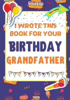 Ich habe dieses Buch für deinen Geburtstag geschrieben Großvater: Das perfekte Geburtstagsgeschenk für Kinder, die ihr ganz eigenes Buch für ihren Großvater gestalten - I Wrote This Book For Your Birthday Grandfather: The Perfect Birthday Gift For Kids to Create Their Very Own Book For Grandfather