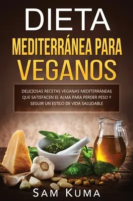 Dieta Mediterrnea Para Veganos: Deliciosas recetas veganas mediterrneas que satisfacen el alma para perder peso y seguir un estilo de vida saludable