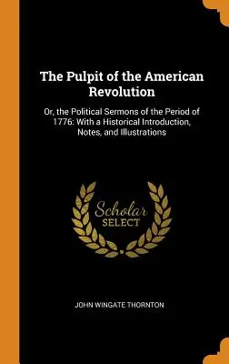 Die Kanzel der Amerikanischen Revolution: Or, the Political Sermons of the Period of 1776: Mit einer historischen Einleitung, Anmerkungen und Illustrationen - The Pulpit of the American Revolution: Or, the Political Sermons of the Period of 1776: With a Historical Introduction, Notes, and Illustrations