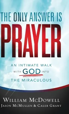 Die einzige Antwort ist das Gebet: Ein intimer Spaziergang mit Gott ins Wunderbare - The Only Answer Is Prayer: An Intimate Walk with God Into the Miraculous