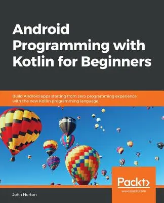 Android-Programmierung mit Kotlin für Einsteiger: Erstellen Sie Android-Apps ohne Programmierkenntnisse mit der neuen Programmiersprache Kotlin - Android Programming with Kotlin for Beginners: Build Android apps starting from zero programming experience with the new Kotlin programming language