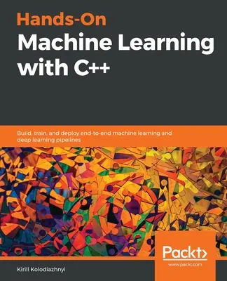 Praktisches maschinelles Lernen mit C++: Erstellen, Trainieren und Bereitstellen von End-to-End-Pipelines für maschinelles Lernen und Deep Learning - Hands-On Machine Learning with C++: Build, train, and deploy end-to-end machine learning and deep learning pipelines