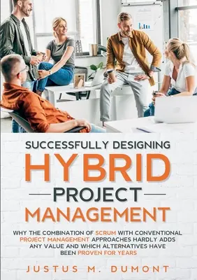 Conceber com sucesso a Gestão de Projectos Híbridos: Porque é que a combinação de Scrum com abordagens convencionais de gestão de projectos dificilmente acrescenta qualquer valor a - Successfully Designing Hybrid Project Management: Why the combination of Scrum with conventional project management approaches hardly adds any value a