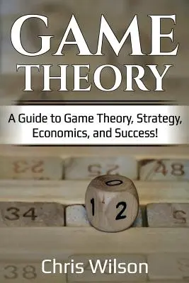 Spieltheorie: Ein Leitfaden für Spieltheorie, Strategie, Wirtschaft und Erfolg! - Game Theory: A Guide to Game Theory, Strategy, Economics, and Success!