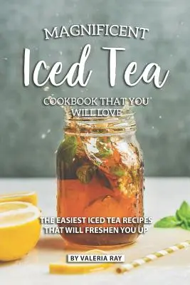 Großartiges Eistee-Kochbuch, das Sie lieben werden: Die einfachsten Eistee-Rezepte, die Sie erfrischen werden - Magnificent Iced Tea Cookbook That You Will Love: The Easiest Iced Tea Recipes That Will Freshen You Up