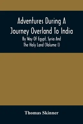 Abenteuer während einer Überlandreise nach Indien, durch Ägypten, Syrien und das Heilige Land (Band I) - Adventures During A Journey Overland To India, By Way Of Egypt, Syria And The Holy Land (Volume I)