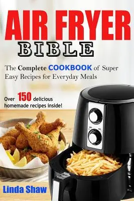 Die Bibel der Heißluftfritteuse: Komplettes Kochbuch mit superleichten Rezepten für alltägliche Mahlzeiten - The Air Fryer Bible: Complete Cookbook of Super Easy Recipes for Everyday Meals