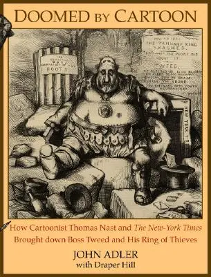 Verdammt durch die Karikatur: Wie der Karikaturist Thomas Nast und die New York Times Boss Tweed und seinen Ring von Dieben zu Fall brachten - Doomed by Cartoon: How Cartoonist Thomas Nast and the New York Times Brought Down Boss Tweed and His Ring of Thieves