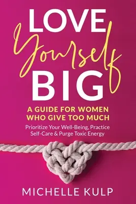 Love Yourself BIG: Ein Leitfaden für Frauen, die zu viel geben (Setzen Sie Prioritäten für Ihr Wohlbefinden, üben Sie Selbstfürsorge und leiten Sie toxische Energien ab) - Love Yourself BIG: A Guide For Women Who Give Too Much (Prioritize Your Well-Being, Practice Self-Care & Purge Toxic Energy