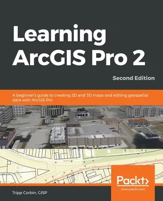 ArcGIS Pro 2 lernen - Zweite Auflage: Ein Leitfaden für Einsteiger zur Erstellung von 2D- und 3D-Karten und zur Bearbeitung von Geodaten mit ArcGIS Pro - Learning ArcGIS Pro 2 - Second Edition: A beginner's guide to creating 2D and 3D maps and editing geospatial data with ArcGIS Pro