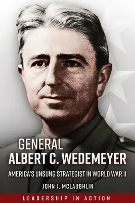 General Albert C. Wedemeyer: Amerikas unbesungener Stratege im Zweiten Weltkrieg - General Albert C. Wedemeyer: America's Unsung Strategist in World War II