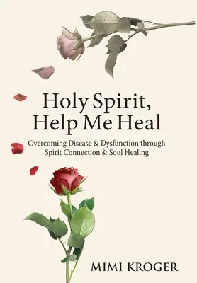 Heiliger Geist, hilf mir heilen: Überwindung von Krankheit und Dysfunktion durch Geistverbindung und Seelenheilung - Holy Spirit, Help Me Heal: Overcoming Disease & Dysfunction through Spirit Connection & Soul Healing