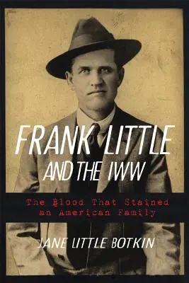 Frank Little und die Iww: Das Blut, das eine amerikanische Familie befleckte - Frank Little and the Iww: The Blood That Stained an American Family