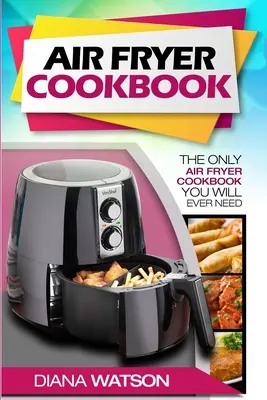 Air Fryer Kochbuch für Einsteiger: Das einzige Kochbuch für die Heißluftfritteuse, das Sie jemals brauchen werden - Air Fryer Cookbook For Beginners: The Only Air Fryer Cookbook You Will Ever Need
