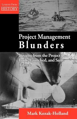 Projektmanagement-Fehler: Lektionen aus dem Projekt, mit dem die Titanic gebaut, gestartet und gesunken ist - Project Management Blunders: Lessons from the Project That Built, Launched, and Sank Titanic