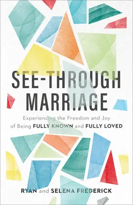 Durchsichtige Ehe: Die Freiheit und Freude erleben, voll und ganz bekannt zu sein und voll und ganz geliebt zu werden - See-Through Marriage: Experiencing the Freedom and Joy of Being Fully Known and Fully Loved