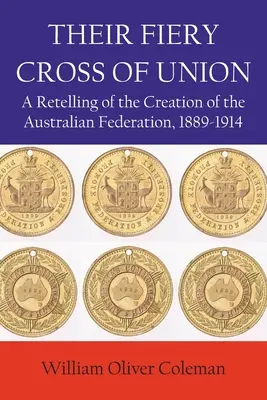 Ihr feuriges Kreuz der Union: Eine Nacherzählung der Gründung der Australischen Föderation, 1889-1914 - Their Fiery Cross of Union: A Retelling of the Creation of the Australian Federation, 1889-1914