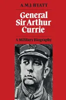 General Sir Arthur Currie: Eine Militärbiographie - General Sir Arthur Currie: A Military Biography