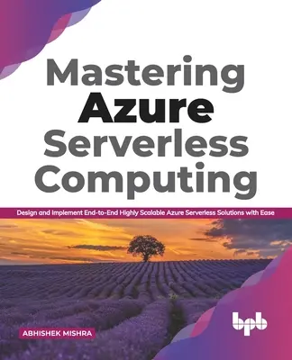 Azure Serverless Computing beherrschen: Einfaches Entwerfen und Implementieren hochskalierbarer Azure Serverless-Lösungen von Ende zu Ende - Mastering Azure Serverless Computing: Design and Implement End-to-End Highly Scalable Azure Serverless Solutions with Ease