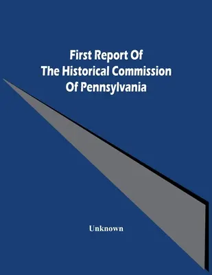 Erster Bericht der Historischen Kommission von Pennsylvania - First Report Of The Historical Commission Of Pennsylvania