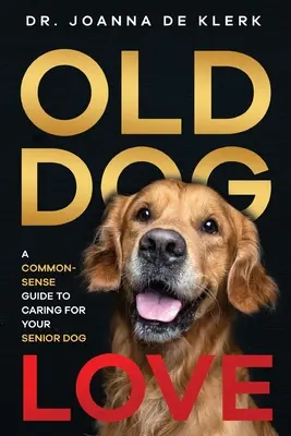 Liebe zu alten Hunden: Ein Leitfaden für die Pflege Ihres älteren Hundes mit gesundem Menschenverstand - Old Dog Love: A Common-Sense Guide to Caring for Your Senior Dog