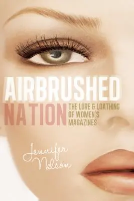 Airbrush-Nation: Verlockung und Abscheu von Frauenzeitschriften - Airbrushed Nation: The Lure and Loathing of Women's Magazines