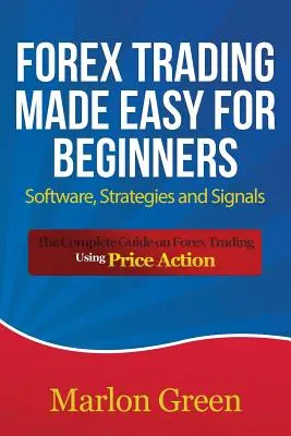 Forex Trading leicht gemacht für Anfänger: Software, Strategien und Signale: Der vollständige Leitfaden für den Forex-Handel mit Price Action - Forex Trading Made Easy for Beginners: Software, Strategies and Signals: The Complete Guide on Forex Trading Using Price Action
