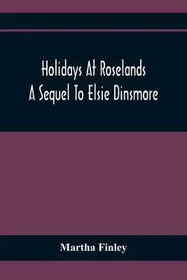 Holidays At Roselands; Eine Fortsetzung von Elsie Dinsmore - Holidays At Roselands; A Sequel To Elsie Dinsmore