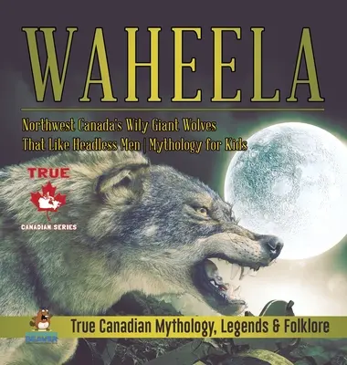 Waheela - Nordwestkanadas schlaue Riesenwölfe, die kopflose Männer mögen - Mythologie für Kinder - Wahre kanadische Mythologie, Legenden & Folklore - Waheela - Northwest Canada's Wily Giant Wolves That Like Headless Men - Mythology for Kids - True Canadian Mythology, Legends & Folklore