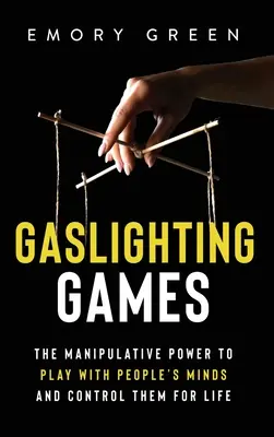 Gaslighting-Spiele: Die manipulative Macht, mit den Köpfen der Menschen zu spielen und sie ein Leben lang zu kontrollieren - Gaslighting Games: The Manipulative Power to Play with People's Minds and Control Them for Life