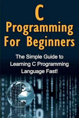 C-Programmierung für Einsteiger: Der einfache Leitfaden zum schnellen Erlernen der Programmiersprache C! - C Programming For Beginners: The Simple Guide to Learning C Programming Language Fast!