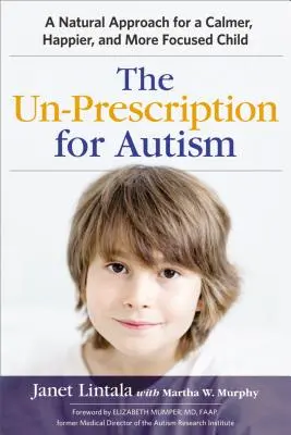 Das Un-Rezept für Autismus: Ein natürlicher Ansatz für ein ruhigeres, glücklicheres und konzentrierteres Kind - The Un-Prescription for Autism: A Natural Approach for a Calmer, Happier, and More Focused Child