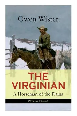 DER VIRGINIANER - Ein Reiter der Prärie (Westernklassiker): Der erste Cowboy-Roman, der im Wilden Westen spielt - THE VIRGINIAN - A Horseman of the Plains (Western Classic): The First Cowboy Novel Set in the Wild West