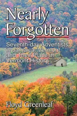 Beinahe vergessen: Siebenten-Tags-Adventisten in Jamaica, Vermont, und ihr Platz in der Geschichte von Vermont - Nearly Forgotten: Seventh-Day Adventists in Jamaica, Vermont, and Their Place in Vermont History